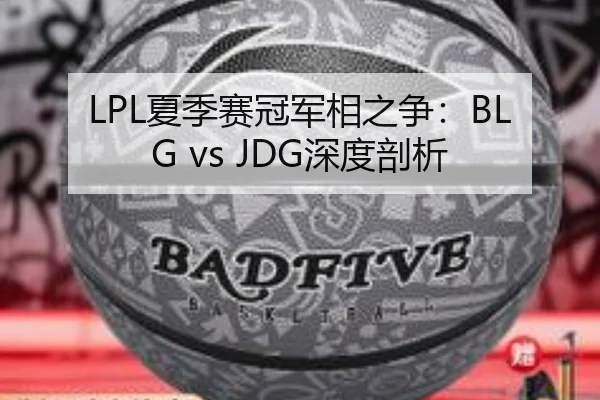 LPL夏季赛冠军相之争：BLG vs JDG深度剖析